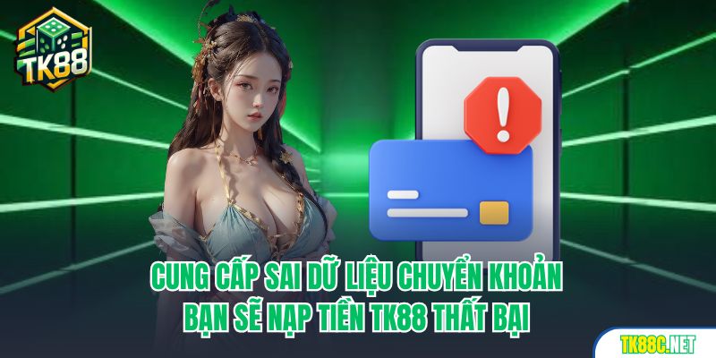 Cung cấp sai dữ liệu chuyển khoản bạn sẽ nạp tiền TK88 thất bại